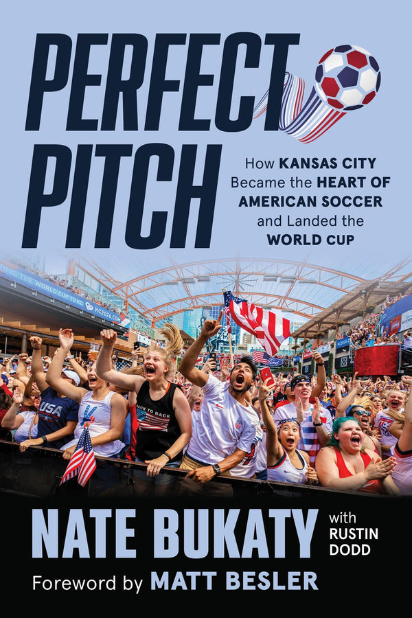 Perfect Pitch: How Kansas City Became the Heart of American Soccer and Landed the World Cup, Nate Bukaty, Rustin Dodd