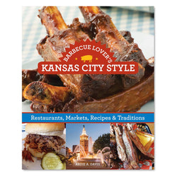 Barbecue Lover's Kansas City Style: Restaurants, Markets, Recipes & Traditions