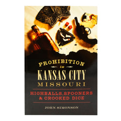 Prohibition in Kansas City, Missouri: Highballs, Spooners & Crooked Dice